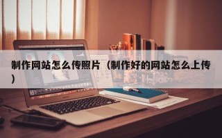 文昌制作网站怎么传照片（制作好的网站怎么上传）