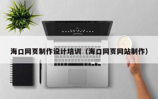 文昌海口网页制作设计培训（海口网页网站制作）
