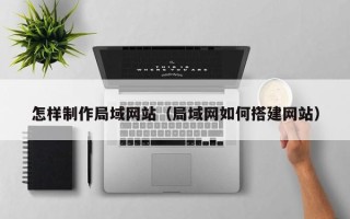文昌怎样制作局域网站（局域网如何搭建网站）