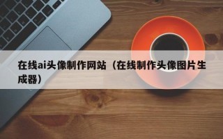 文昌在线ai头像制作网站（在线制作头像图片生成器）
