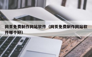 文昌网页免费制作网站软件（网页免费制作网站软件哪个好）