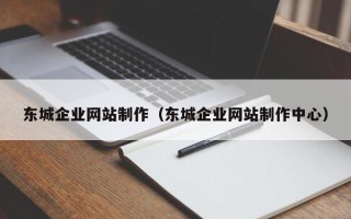 文昌东城企业网站制作（东城企业网站制作中心）