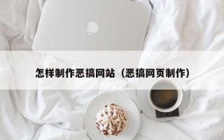 文昌怎样制作恶搞网站（恶搞网页制作）