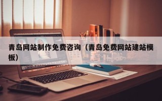 文昌青岛网站制作免费咨询（青岛免费网站建站模板）