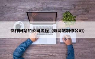 文昌制作网站的公司流程（做网站制作公司）