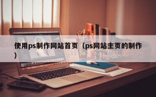 文昌使用ps制作网站首页（ps网站主页的制作）