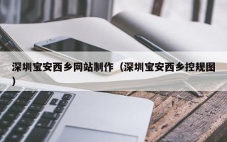文昌深圳宝安西乡网站制作（深圳宝安西乡控规图）