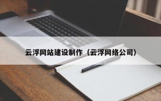 文昌云浮网站建设制作（云浮网络公司）