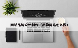 文昌网站品牌设计制作（品牌网站怎么做）